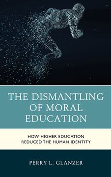 portada The Dismantling of Moral Education: How Higher Education Reduced the Human Identity (in English)
