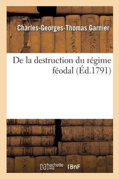 portada de la Destruction Du Régime Féodal Ou Commentaires Sur Les Nouvelles Lois Relatives Aux Droits: CI-Devant Féodaux Et Censuels, À Leur Rachat Et Liquid (en Francés)