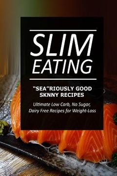 portada Slim Eating - Sea-riously Good Skinny Recipes: Skinny Recipes for Fat Loss and a Flat Belly (in English)
