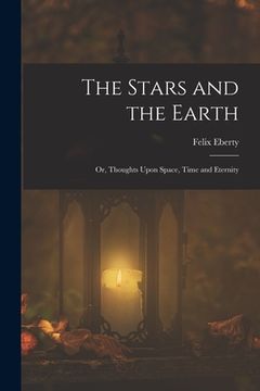 portada The Stars and the Earth; or, Thoughts Upon Space, Time and Eternity (en Inglés)