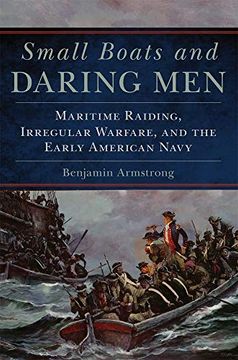 portada Small Boats and Daring Men: Maritime Raiding, Irregular Warfare, and the Early American Navy (Campaigns and Commanders) (en Inglés)