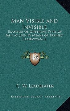 portada man visible and invisible: examples of different types of men as seen by means of trained clairvoyance (en Inglés)