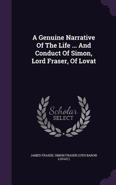 portada A Genuine Narrative Of The Life ... And Conduct Of Simon, Lord Fraser, Of Lovat (en Inglés)