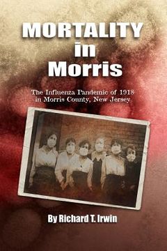 portada Mortality in Morris: Influenza Pandemic of 1918 in Morris County, New Jersey (en Inglés)