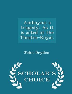 portada Amboyna: A Tragedy. as It Is Acted at the Theatre-Royal. - Scholar's Choice Edition (en Inglés)