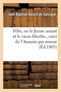 portada Félix, Ou Le Jeune Amant Et Le Vieux Libertin, Suivi de l'Assassin Par Amour (en Francés)