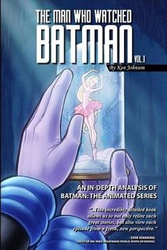 portada The Man Who Watched Batman Vol. 1: An In Depth analysis of Batman: The Animated Series (en Inglés)
