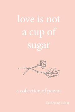 portada love is not a cup of sugar: a collection of poems (in English)