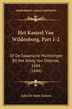 portada Het Kasteel Van Wildenborg, Part 1-2: Of De Spaansche Muitelingen Bij Het Beleg Van Ostende, 1604 (1846)