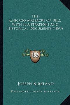 portada the chicago massacre of 1812, with illustrations and historithe chicago massacre of 1812, with illustrations and historical documents (1893) cal docum (en Inglés)