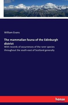 portada The mammalian fauna of the Edinburgh district: With records of occurrences of the rarer species throughout the south-east of Scotland generally
