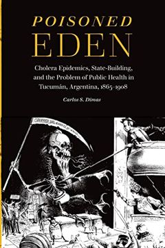 portada Poisoned Eden: Cholera Epidemics, State-Building, and the Problem of Public Health in Tucumán, Argentina, 1865-1908 