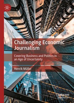 portada Challenging Economic Journalism: Covering Business and Politics in an Age of Uncertainty (en Inglés)