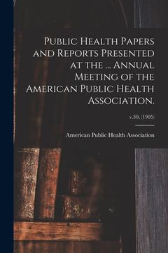 portada Public Health Papers and Reports Presented at the ... Annual Meeting of the American Public Health Association.; v.30, (1905) (en Inglés)