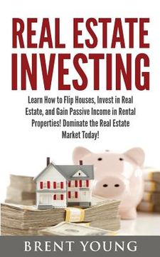 portada Real Estate Investing: Learn How to Flip Houses, Invest in Real Estate and Gain Passive Income in Rental Properties (in English)