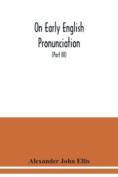 portada On early English pronunciation: with especial reference to Shakspere and Chaucer, containing an investigation of the correspondence of writing with sp (en Inglés)