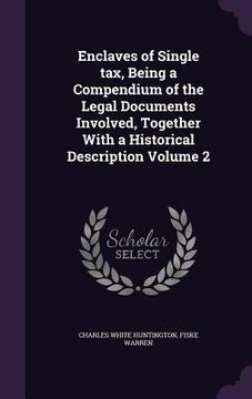 portada Enclaves of Single tax, Being a Compendium of the Legal Documents Involved, Together With a Historical Description Volume 2 (en Inglés)