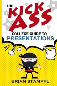 portada The Kick Ass College Guide to Presentations: Create Awesome Presentations, Speak Like a Pro, Rule the World (en Inglés)