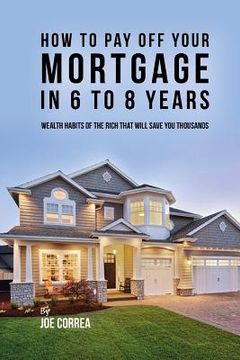 portada How to pay off your mortgage in 6 to 8 years: Wealth habits of the rich that will save you thousands (en Inglés)