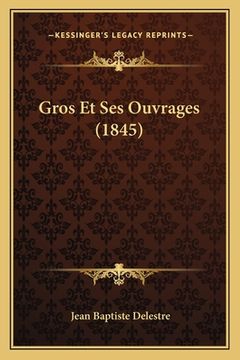 portada Gros Et Ses Ouvrages (1845) (en Francés)