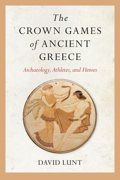 portada The Crown Games of Ancient Greece: Archaeology, Athletes, and Heroes
