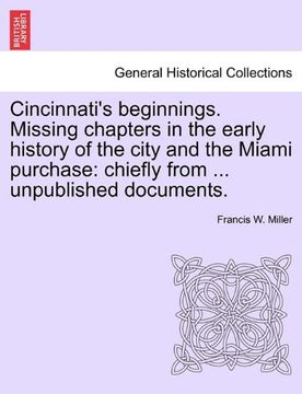 portada cincinnati's beginnings. missing chapters in the early history of the city and the miami purchase: chiefly from ... unpublished documents. (en Inglés)