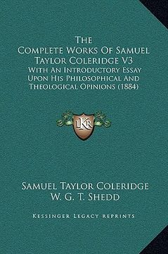 portada the complete works of samuel taylor coleridge v3: with an introductory essay upon his philosophical and theological opinions (1884) (en Inglés)
