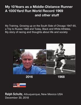portada My 10 Years as a Middle-Distance Runner A 1000 Yard Run World Record 1969 and other stuff: My Training, Growing Up on the South Side of Chicago 1947-6