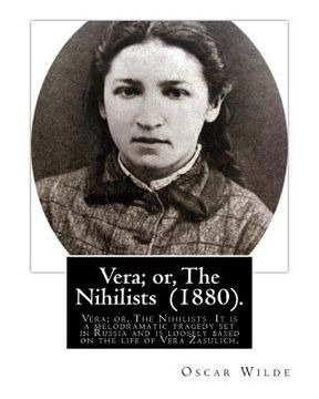 portada Vera; or, The Nihilists (1880). by: Oscar Wilde: Vera; or, The Nihilists is a play by Oscar Wilde. It is a melodramatic tragedy set in Russia and is l