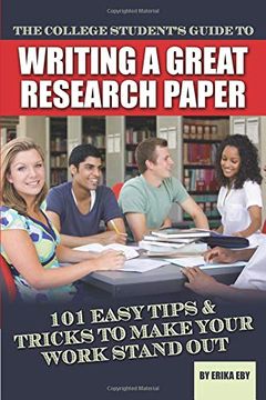portada The College Student's Guide to Writing a Great Research Paper: 101 Easy Tips & Tricks to Make Your Work Stand Out: 101 Easy Tips & Tricks to Make Your Work Stand out (en Inglés)