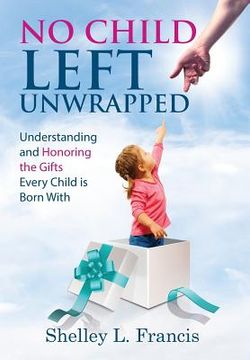 portada No Child Left Unwrapped: Understanding and Honoring the Gifts Every Child is Born With