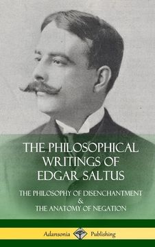 portada The Philosophical Writings of Edgar Saltus: The Philosophy of Disenchantment & The Anatomy of Negation (Hardcover) (en Inglés)