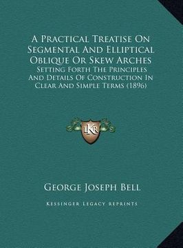 portada a practical treatise on segmental and elliptical oblique or skew arches: setting forth the principles and details of construction in clear and simpl (en Inglés)