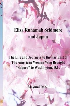 portada Eliza Ruhamah Scidmore and Japan: The Life and Journeys to the Far East of the American Woman Who Brought Sakura to Washington, D.C. (en Inglés)