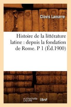 portada Histoire de la Littérature Latine: Depuis La Fondation de Rome. P 1 (Éd.1900) (en Francés)