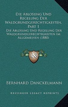 portada Die Ablosung Und Regelung Der Waldgrundgerechtigkeiten, Part 1: Die Ablosung Und Regelung Der Waldgrundgerechtigkeiten Im Allgemeinen (1880) (in German)