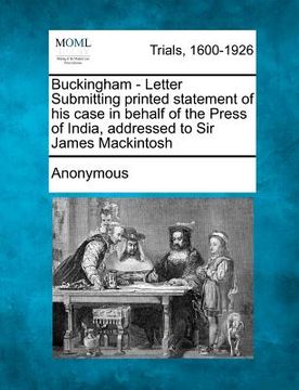 portada buckingham - letter submitting printed statement of his case in behalf of the press of india, addressed to sir james mackintosh (en Inglés)