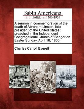 portada a sermon in commemoration of the death of abraham lincoln, late president of the united states: preached in the independent congregational church of (in English)