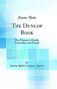 portada The Dunlop Book the Motorist's Guide, Counsellor and Friend Classic Reprint