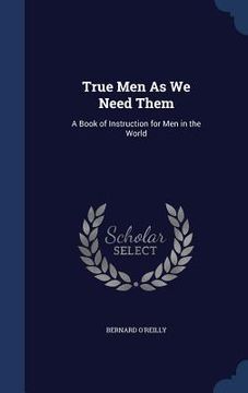 portada True Men As We Need Them: A Book of Instruction for Men in the World (en Inglés)