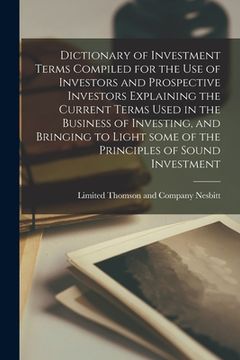 portada Dictionary of Investment Terms Compiled for the Use of Investors and Prospective Investors Explaining the Current Terms Used in the Business of Invest (en Inglés)