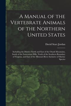 portada A Manual of the Vertebrate Animals of the Northern United States: Including the District North and East of the Ozark Mountains, South of the Laurentia (en Inglés)