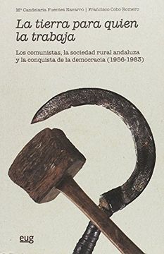 portada La tierra para quien la trabaja: Los comunistas, la sociedad rural andaluza y la conquista de la democracia (1956-1983) (Colección Historia)