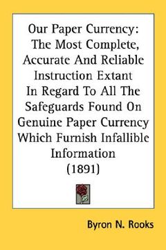 portada our paper currency: the most complete, accurate and reliable instruction extant in regard to all the safeguards found on genuine paper cur (en Inglés)