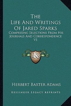 portada the life and writings of jared sparks: comprising selections from his journals and correspondence v1 (en Inglés)