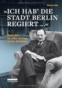 portada Ich hab die Stadt Berlin Regiert«: Ulrich Biel, ein Stiller Stratege auf der Weltbühne (en Alemán)