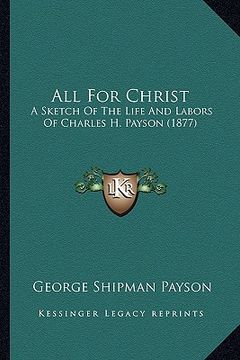 portada all for christ: a sketch of the life and labors of charles h. payson (1877)