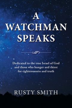 portada A Watchman Speaks: Dedicated to the true Israel of God and those who hunger and thirst for righteousness and truth