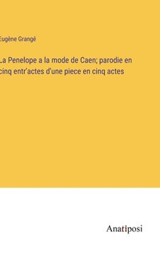 portada La Penelope a la mode de Caen; parodie en cinq entr'actes d'une piece en cinq actes