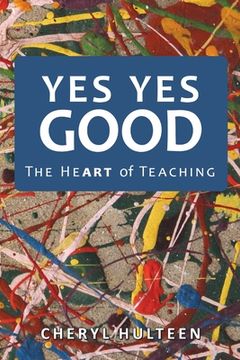portada Yes Yes Good: The Heart of Teaching (en Inglés)